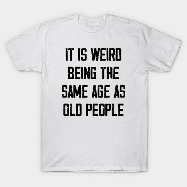 It is Weird Being the Same age as old people T-Shirt by zeedot